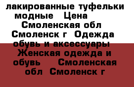 лакированные туфельки модные › Цена ­ 300 - Смоленская обл., Смоленск г. Одежда, обувь и аксессуары » Женская одежда и обувь   . Смоленская обл.,Смоленск г.